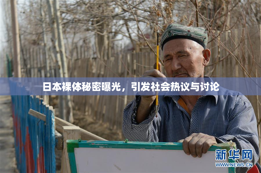 日本裸体秘密曝光，引发社会热议与讨论