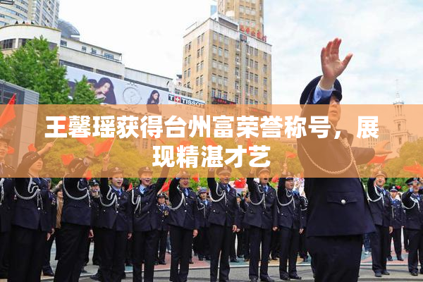 王馨瑶获得台州富荣誉称号，展现精湛才艺