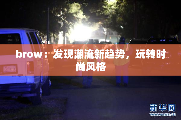 brow：发现潮流新趋势，玩转时尚风格