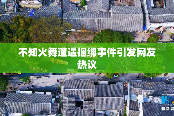 不知火舞遭遇捆绑事件引发网友热议