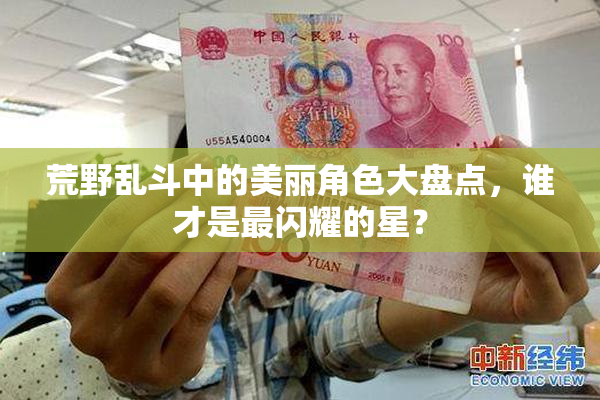 荒野乱斗中的美丽角色大盘点，谁才是最闪耀的星？