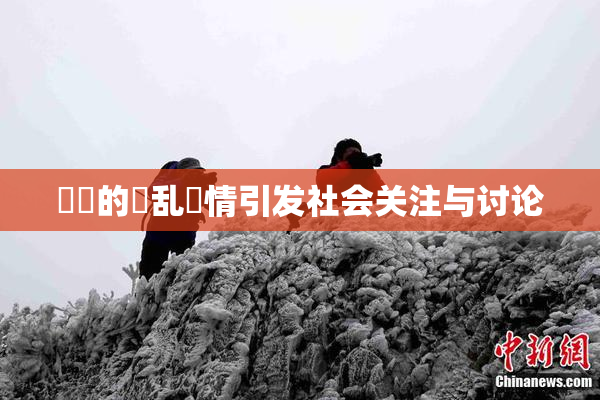 妺妺的泬乱婬情引发社会关注与讨论
