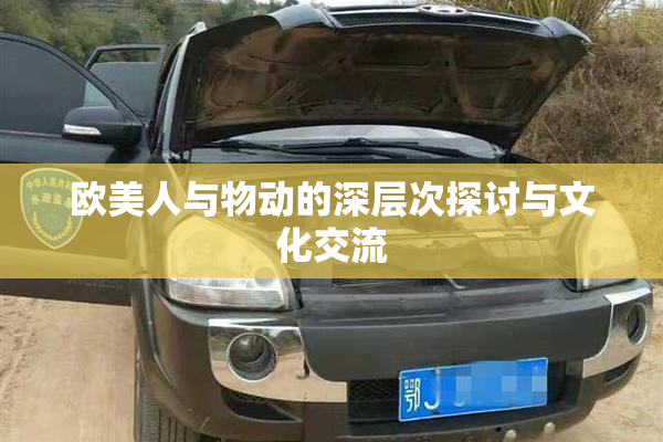 欧美人与物动的深层次探讨与文化交流