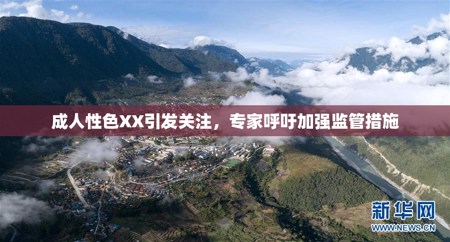 成人性色XX引发关注，专家呼吁加强监管措施