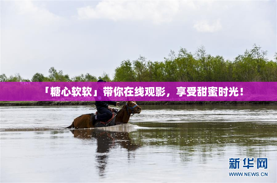 「糖心软软」带你在线观影，享受甜蜜时光！