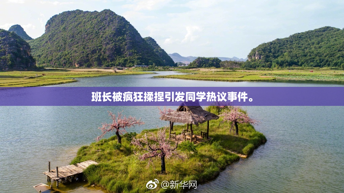 班长被疯狂揉捏引发同学热议事件。