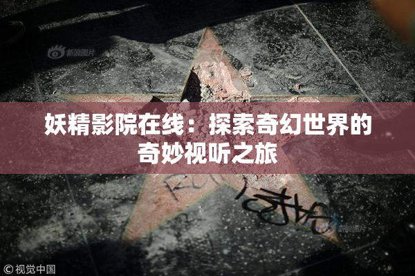 妖精影院在线：探索奇幻世界的奇妙视听之旅