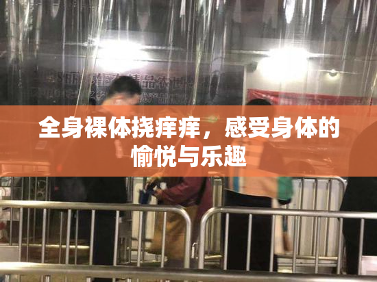 全身裸体挠痒痒，感受身体的愉悦与乐趣