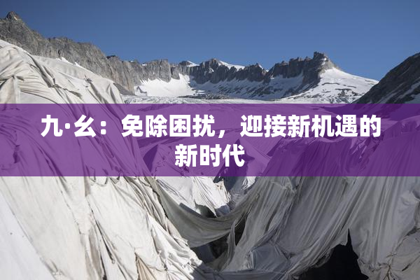 九·幺：免除困扰，迎接新机遇的新时代
