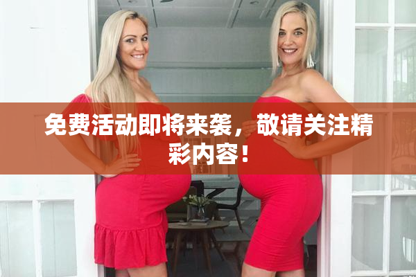 免费活动即将来袭，敬请关注精彩内容！