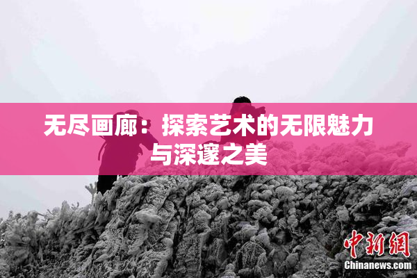 无尽画廊：探索艺术的无限魅力与深邃之美