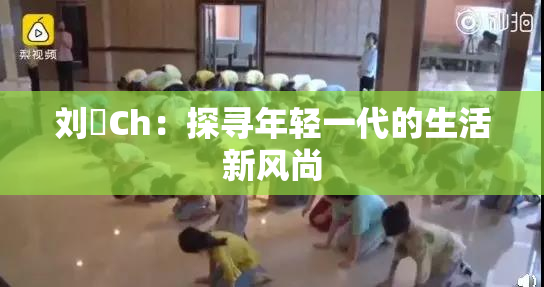刘玥Ch：探寻年轻一代的生活新风尚