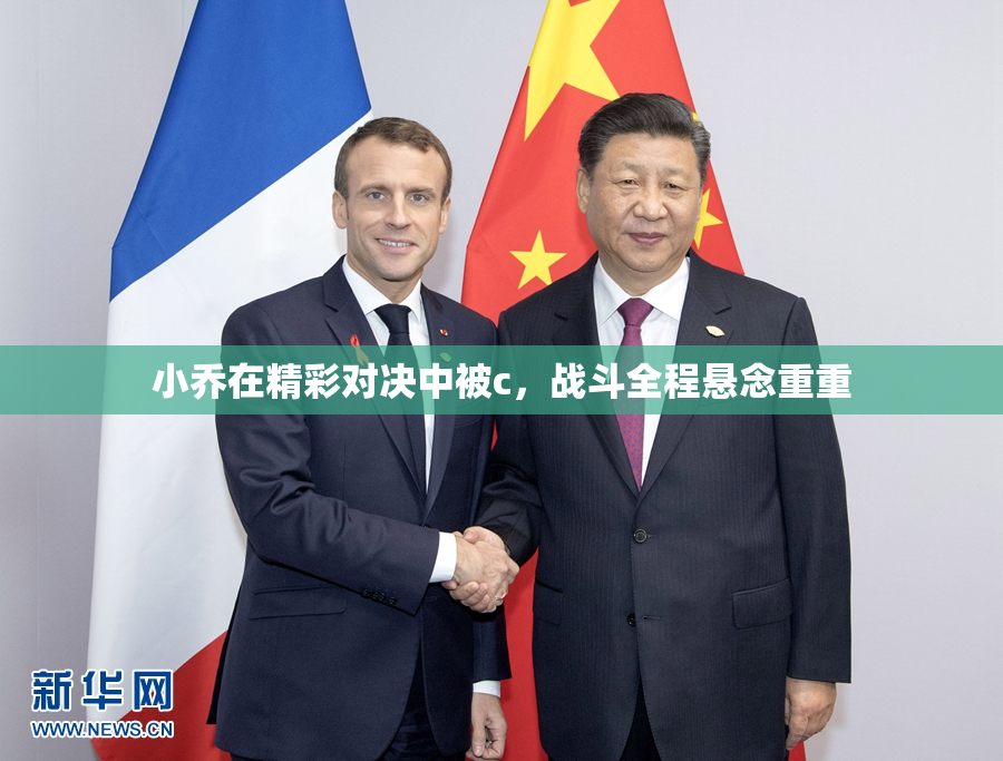 小乔在精彩对决中被c，战斗全程悬念重重