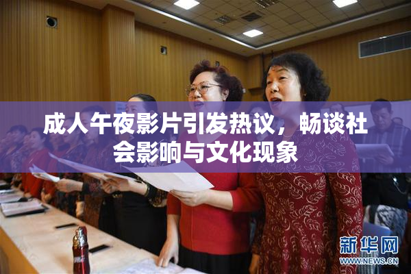 成人午夜影片引发热议，畅谈社会影响与文化现象