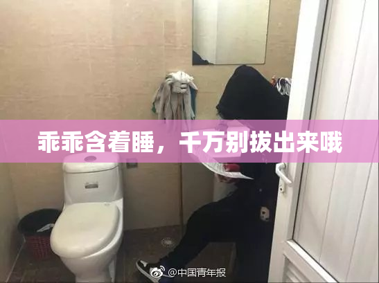 乖乖含着睡，千万别拔出来哦