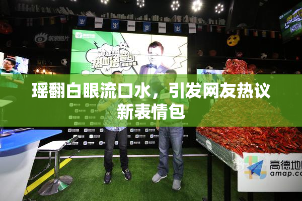 瑶翻白眼流口水，引发网友热议新表情包
