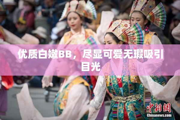 优质白嫩BB，尽显可爱无瑕吸引目光
