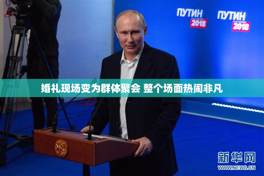 婚礼现场变为群体聚会 整个场面热闹非凡
