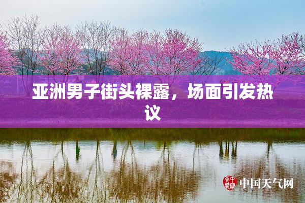 亚洲男子街头裸露，场面引发热议