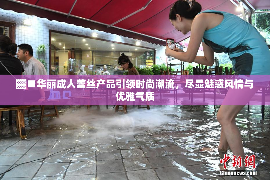 ▓■华丽成人蕾丝产品引领时尚潮流，尽显魅惑风情与优雅气质