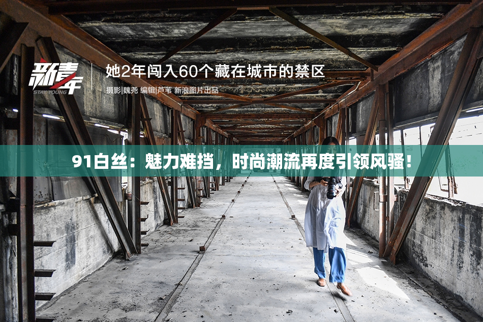 91白丝：魅力难挡，时尚潮流再度引领风骚！