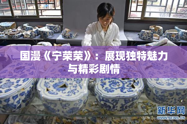 国漫《宁荣荣》：展现独特魅力与精彩剧情