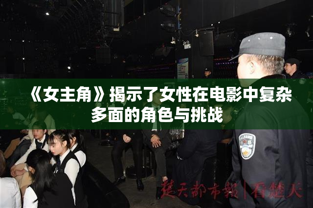 《女主角》揭示了女性在电影中复杂多面的角色与挑战