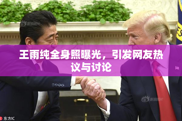王雨纯全身照曝光，引发网友热议与讨论