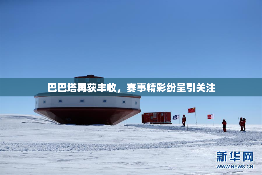 巴巴塔再获丰收，赛事精彩纷呈引关注