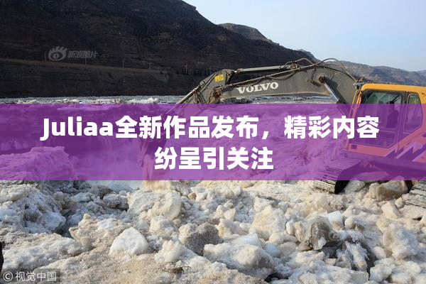 Juliaa全新作品发布，精彩内容纷呈引关注