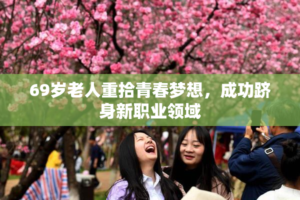 69岁老人重拾青春梦想，成功跻身新职业领域