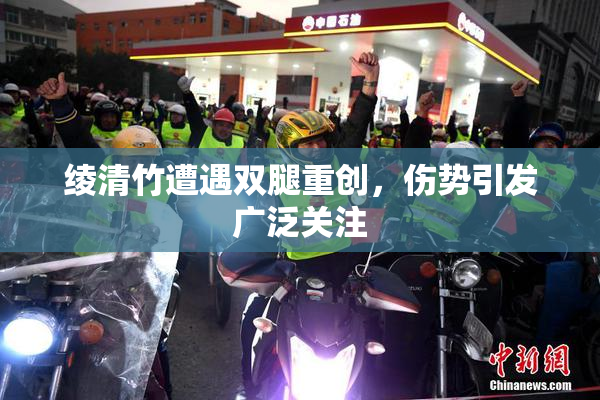 绫清竹遭遇双腿重创，伤势引发广泛关注