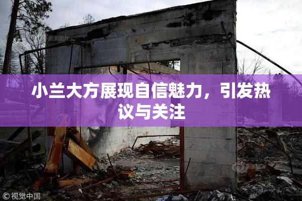 小兰大方展现自信魅力，引发热议与关注