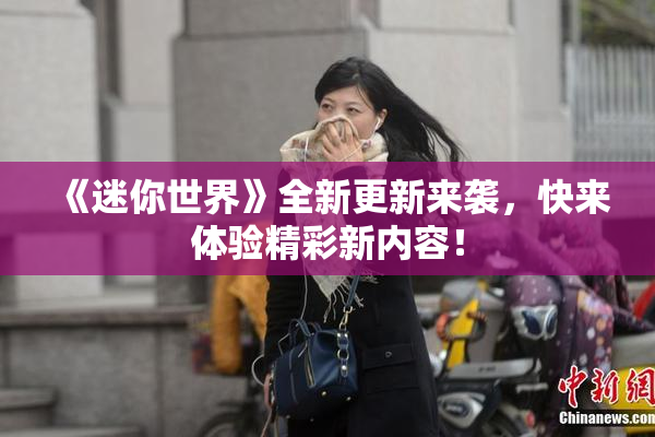 《迷你世界》全新更新来袭，快来体验精彩新内容！
