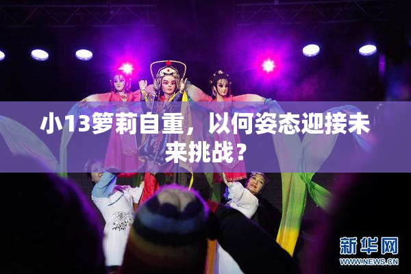 小13箩莉自重，以何姿态迎接未来挑战？