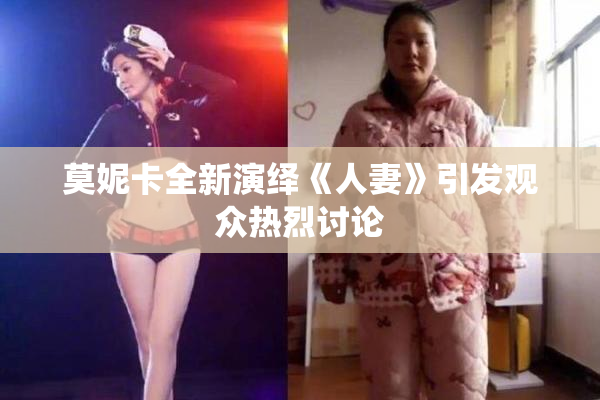 莫妮卡全新演绎《人妻》引发观众热烈讨论