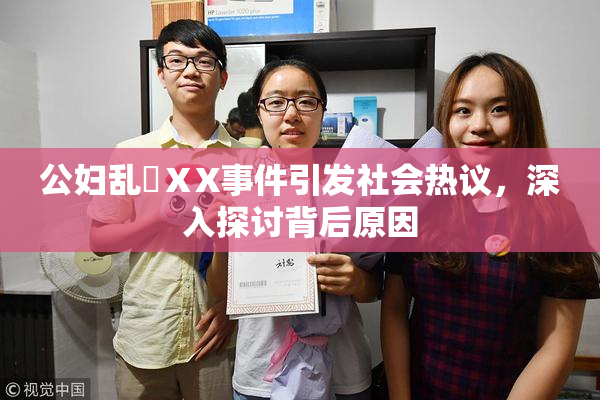 公妇乱婬ⅩX事件引发社会热议，深入探讨背后原因