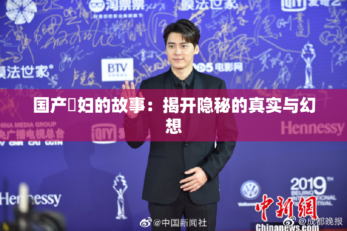 国产婬妇的故事：揭开隐秘的真实与幻想