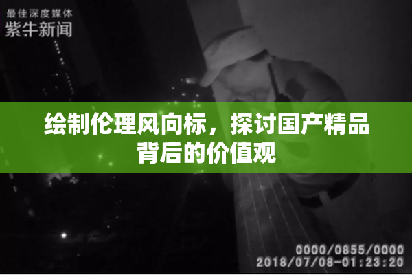 绘制伦理风向标，探讨国产精品背后的价值观