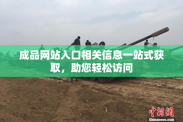 成品网站入口相关信息一站式获取，助您轻松访问