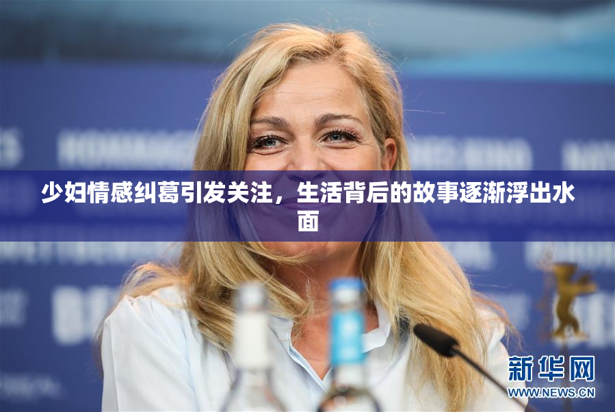 少妇情感纠葛引发关注，生活背后的故事逐渐浮出水面
