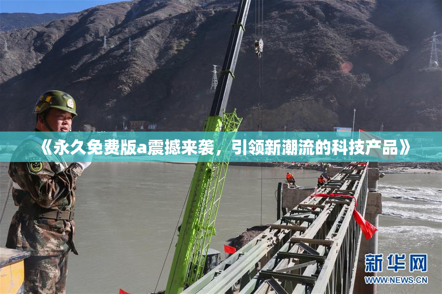 《永久免费版a震撼来袭，引领新潮流的科技产品》