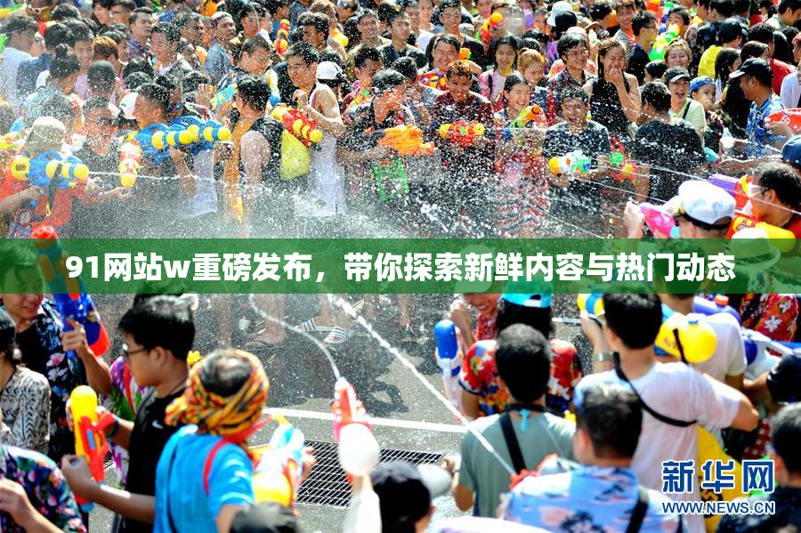 91网站w重磅发布，带你探索新鲜内容与热门动态