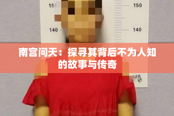 南宫问天：探寻其背后不为人知的故事与传奇