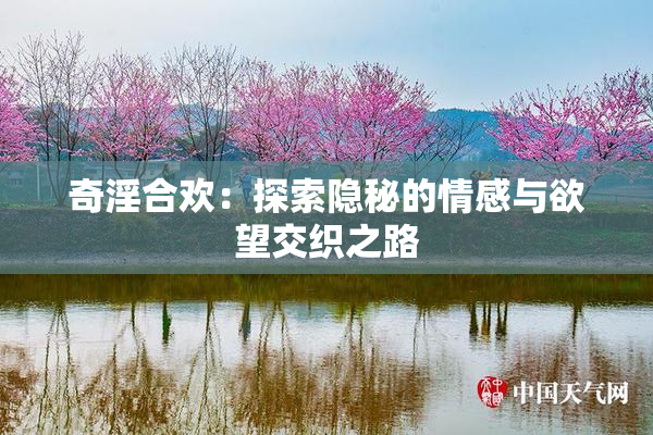 奇淫合欢：探索隐秘的情感与欲望交织之路