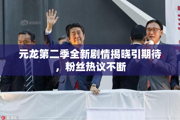 元龙第二季全新剧情揭晓引期待，粉丝热议不断