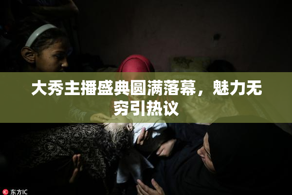 大秀主播盛典圆满落幕，魅力无穷引热议