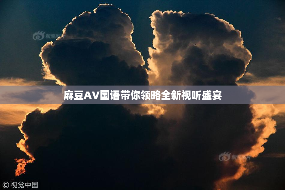 麻豆A∨国语带你领略全新视听盛宴