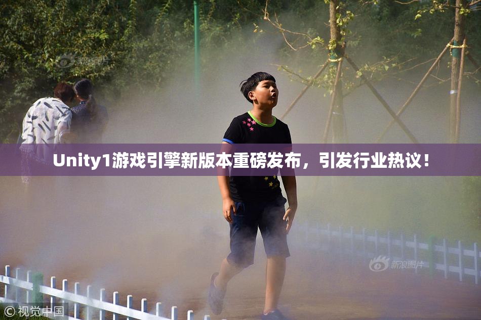 Unity1游戏引擎新版本重磅发布，引发行业热议！