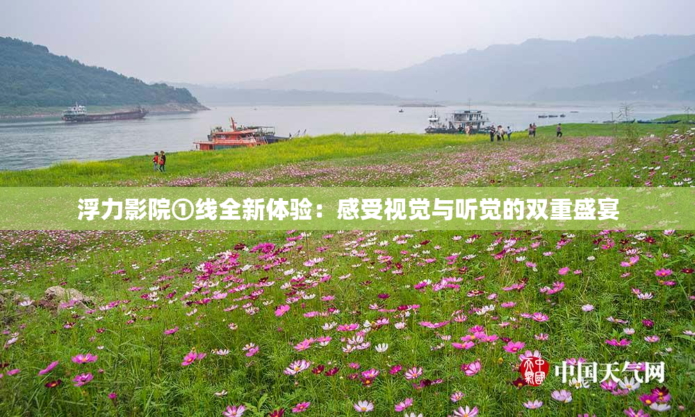 浮力影院①线全新体验：感受视觉与听觉的双重盛宴